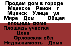 Продам дом в городе Мценске › Район ­ г. Мценск › Улица ­ ул. Мира › Дом ­ 1 › Общая площадь дома ­ 100 › Площадь участка ­ 11 000 › Цена ­ 1 000 000 - Орловская обл. Недвижимость » Дома, коттеджи, дачи продажа   